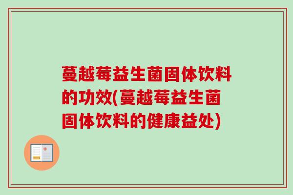 蔓越莓益生菌固体饮料的功效(蔓越莓益生菌固体饮料的健康益处) 蔓越莓益生菌固体饮料的功效(蔓越莓益生菌固体饮料的健康益处)