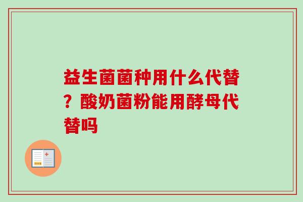 益生菌菌种用什么代替？酸奶菌粉能用酵母代替吗