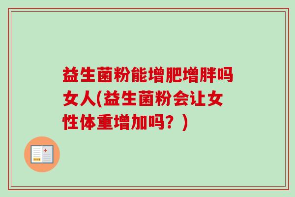 益生菌粉能增肥增胖吗女人(益生菌粉会让女性体重增加吗？)