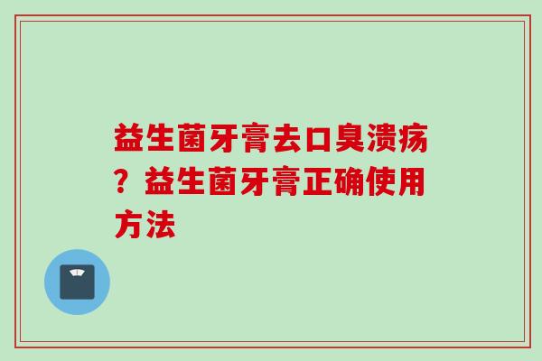 益生菌牙膏去溃疡？益生菌牙膏正确使用方法