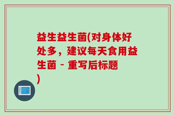 益生益生菌(对身体好处多，建议每天食用益生菌 - 重写后标题)