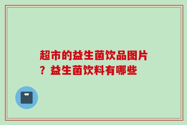 超市的益生菌饮品图片？益生菌饮料有哪些