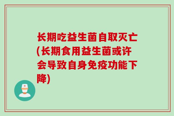 长期吃益生菌自取灭亡(长期食用益生菌或许会导致自身功能下降)