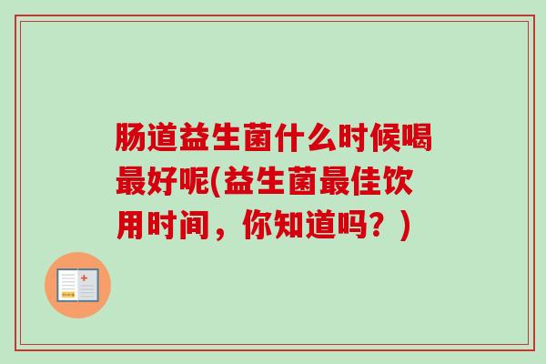 肠道益生菌什么时候喝好呢(益生菌佳饮用时间，你知道吗？)