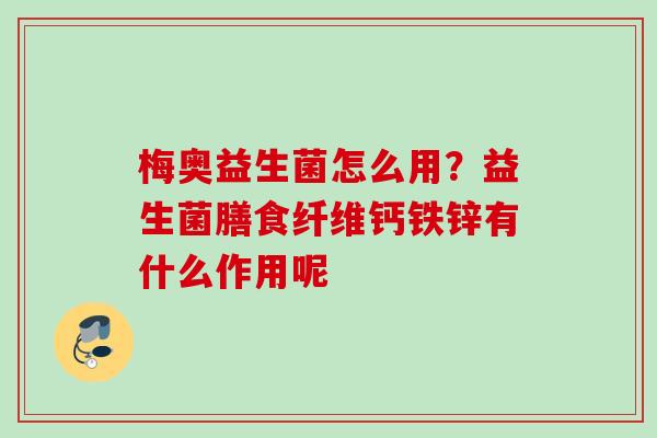 梅奥益生菌怎么用？益生菌膳食纤维钙铁锌有什么作用呢