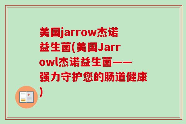 美国jarrow杰诺益生菌(美国Jarrowl杰诺益生菌——强力守护您的肠道健康)