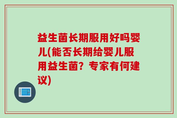 益生菌长期服用好吗婴儿(能否长期给婴儿服用益生菌？专家有何建议)
