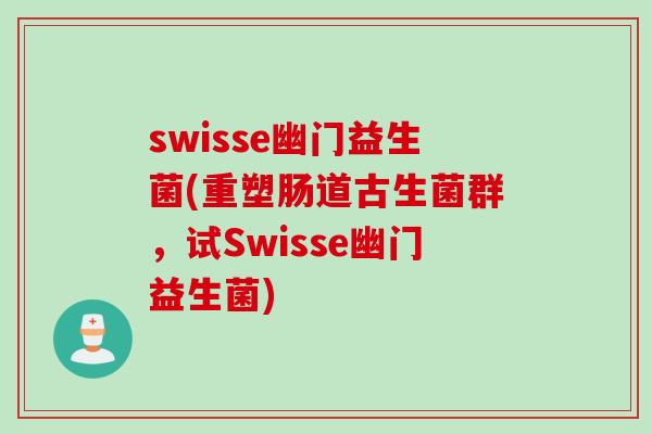swisse幽门益生菌(重塑肠道古生菌群，试Swisse幽门益生菌)