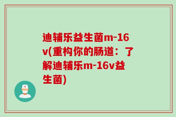 迪辅乐益生菌m-16v(重构你的肠道：了解迪辅乐m-16v益生菌)