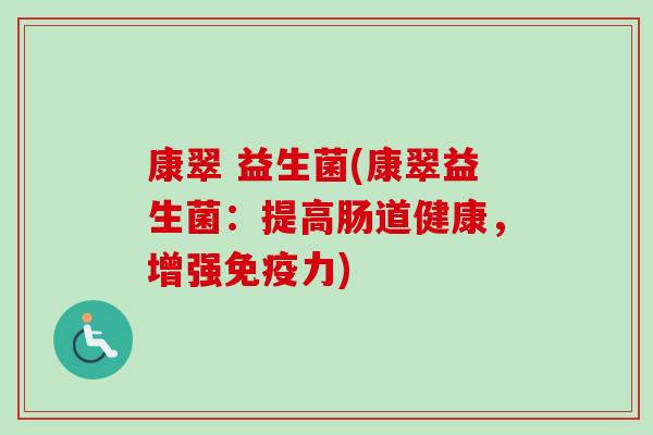 康翠 益生菌(康翠益生菌：提高肠道健康，增强力)