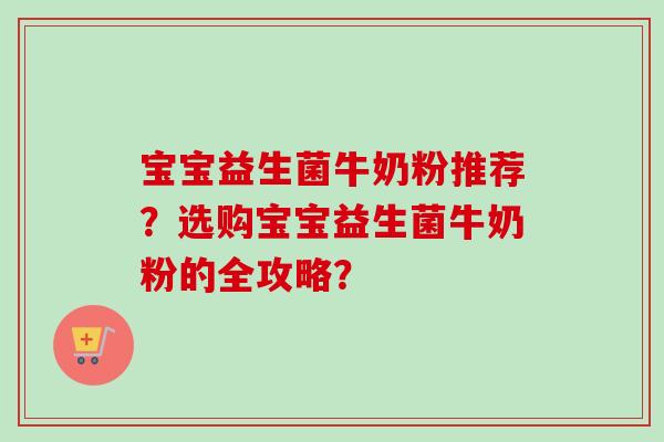 宝宝益生菌牛奶粉推荐？选购宝宝益生菌牛奶粉的全攻略？
