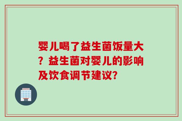 婴儿喝了益生菌饭量大？益生菌对婴儿的影响及饮食调节建议？
