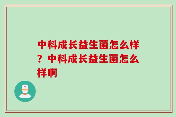 中科成长益生菌怎么样?中科成长益生菌怎么样啊 中科成长益生菌怎么样?中科成长益生菌怎么样啊