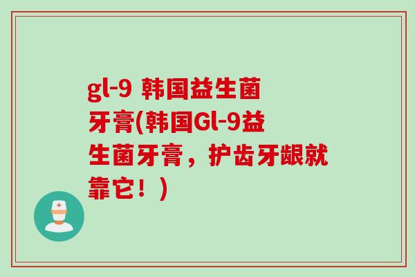 gl-9 韩国益生菌牙膏(韩国Gl-9益生菌牙膏，护齿牙龈就靠它！)