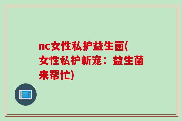nc女性私护益生菌(女性私护新宠：益生菌来帮忙)