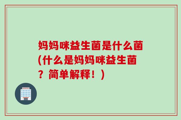 妈妈咪益生菌是什么菌(什么是妈妈咪益生菌?简单解释!) 妈妈咪益生菌是什么菌(什么是妈妈咪益生菌?简单解释!)