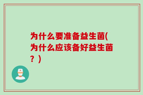 为什么要准备益生菌(为什么应该备好益生菌？)