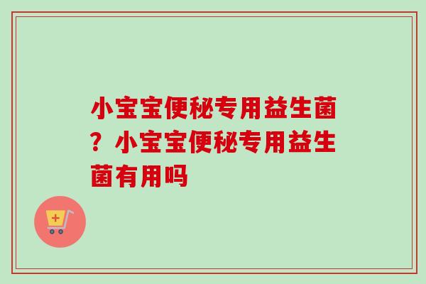 小宝宝专用益生菌?小宝宝专用益生菌有用吗 小宝宝专用益生菌?小宝宝专用益生菌有用吗