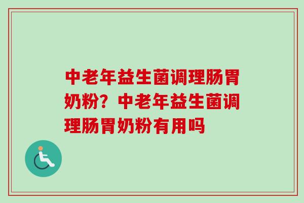 中老年益生菌调理肠胃奶粉?中老年益生菌调理肠胃奶粉有用吗 中老年益生菌调理肠胃奶粉?中老年益生菌调理肠胃奶粉有用吗