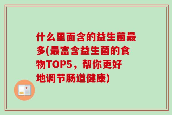 什么里面含的益生菌多(富含益生菌的食物TOP5，帮你更好地调节肠道健康)