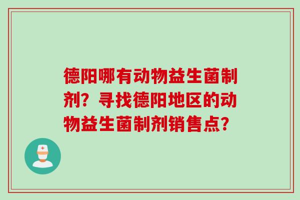 德阳哪有动物益生菌制剂?寻找德阳地区的动物益生菌制剂销售点? 德阳哪有动物益生菌制剂?寻找德阳地区的动物益生菌制剂销售点?