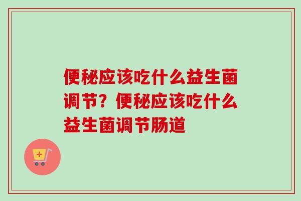 应该吃什么益生菌调节?应该吃什么益生菌调节肠道 应该吃什么益生菌调节?应该吃什么益生菌调节肠道
