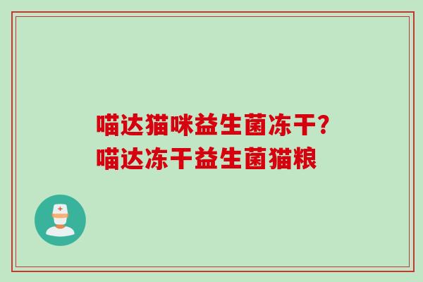 喵达猫咪益生菌冻干?喵达冻干益生菌猫粮 喵达猫咪益生菌冻干?喵达冻干益生菌猫粮