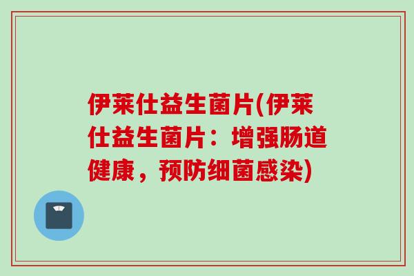 伊莱仕益生菌片(伊莱仕益生菌片:增强肠道健康,) 伊莱仕益生菌片(伊莱仕益生菌片:增强肠道健康,)
