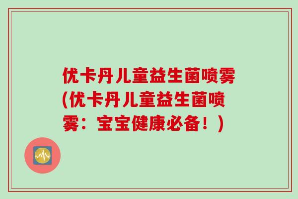 优卡丹儿童益生菌喷雾(优卡丹儿童益生菌喷雾：宝宝健康必备！)