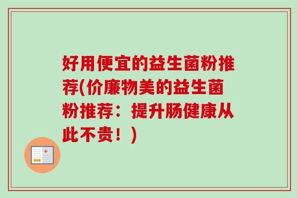 好用便宜的益生菌粉推荐(价廉物美的益生菌粉推荐:提升肠健康从此不贵!) 好用便宜的益生菌粉推荐(价廉物美的益生菌粉推荐:提升肠健康从此不贵!)