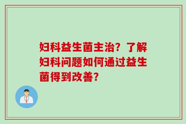 益生菌主?了解问题如何通过益生菌得到改善? 益生菌主?了解问题如何通过益生菌得到改善?