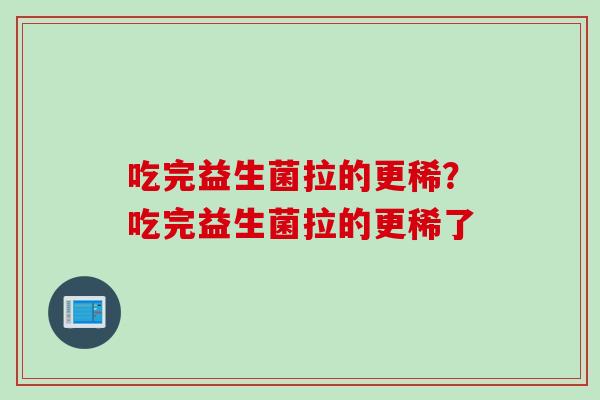 吃完益生菌拉的更稀？吃完益生菌拉的更稀了