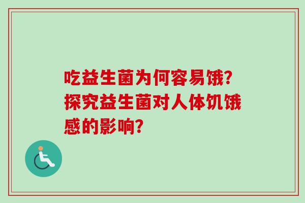 吃益生菌为何容易饿？探究益生菌对人体饥饿感的影响？