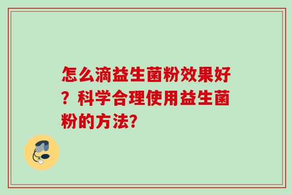 怎么滴益生菌粉效果好？科学合理使用益生菌粉的方法？