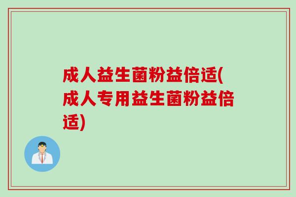 成人益生菌粉益倍适(成人专用益生菌粉益倍适)