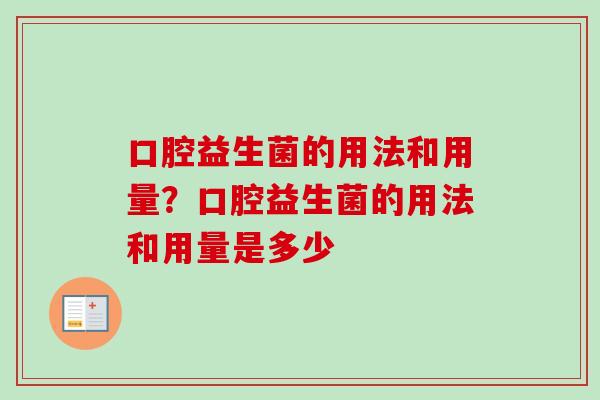 口腔益生菌的用法和用量?口腔益生菌的用法和用量是多少 口腔益生菌的用法和用量?口腔益生菌的用法和用量是多少