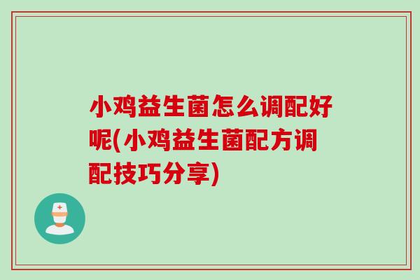 小鸡益生菌怎么调配好呢(小鸡益生菌配方调配技巧分享) 小鸡益生菌怎么调配好呢(小鸡益生菌配方调配技巧分享)