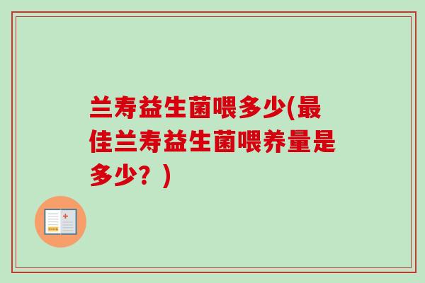 兰寿益生菌喂多少(佳兰寿益生菌喂养量是多少?) 兰寿益生菌喂多少(佳兰寿益生菌喂养量是多少?)