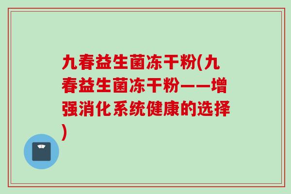 九春益生菌冻干粉(九春益生菌冻干粉——增强消化系统健康的选择)