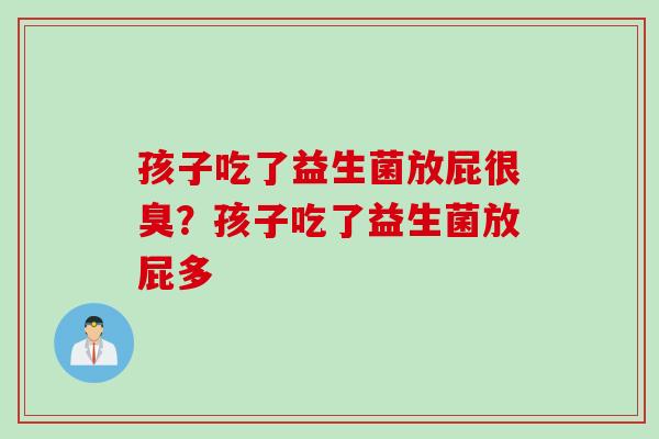 孩子吃了益生菌放屁很臭？孩子吃了益生菌放屁多