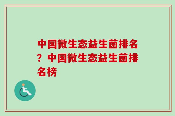 中国微生态益生菌排名？中国微生态益生菌排名榜