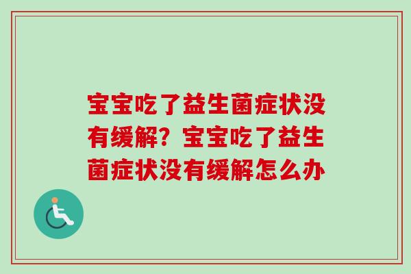 宝宝吃了益生菌症状没有缓解？宝宝吃了益生菌症状没有缓解怎么办