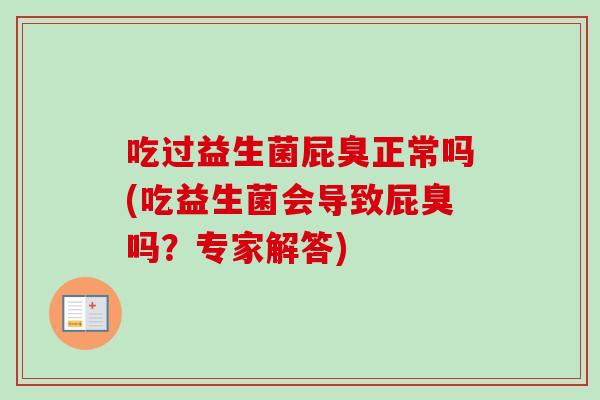 吃过益生菌屁臭正常吗(吃益生菌会导致屁臭吗？专家解答)