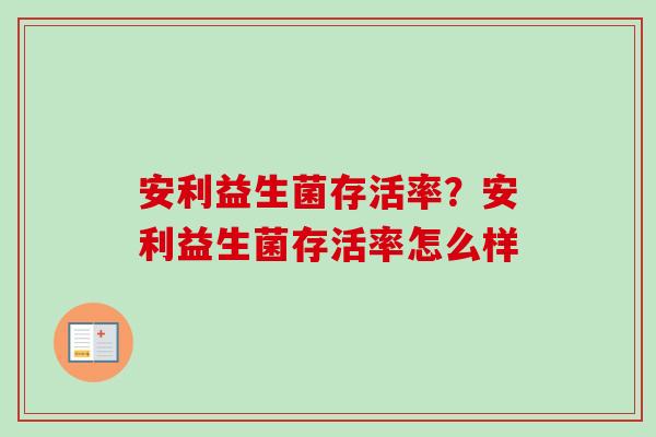 安利益生菌存活率？安利益生菌存活率怎么样