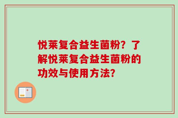 悦莱复合益生菌粉?了解悦莱复合益生菌粉的功效与使用方法? 悦莱复合益生菌粉?了解悦莱复合益生菌粉的功效与使用方法?