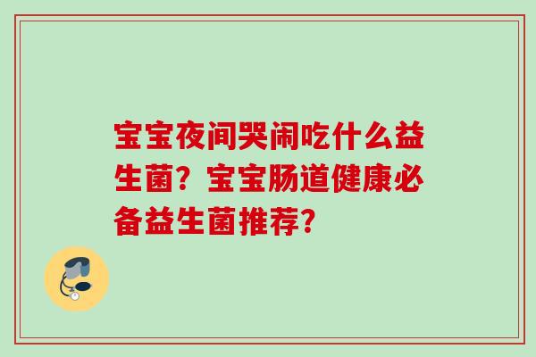宝宝夜间哭闹吃什么益生菌?宝宝肠道健康必备益生菌推荐? 宝宝夜间哭闹吃什么益生菌?宝宝肠道健康必备益生菌推荐?