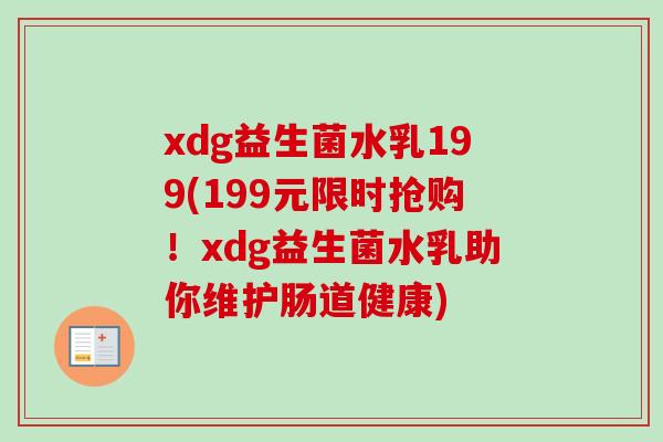 xdg益生菌水乳199(199元限时抢购！xdg益生菌水乳助你维护肠道健康)