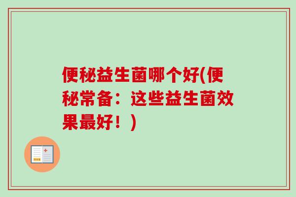 益生菌哪个好(常备：这些益生菌效果好！)