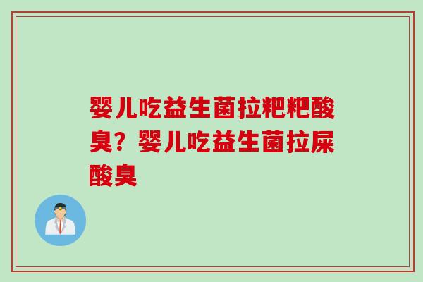 婴儿吃益生菌拉粑粑酸臭?婴儿吃益生菌拉屎酸臭 婴儿吃益生菌拉粑粑酸臭?婴儿吃益生菌拉屎酸臭