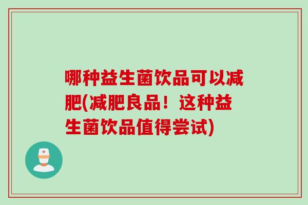 哪种益生菌饮品可以(良品!这种益生菌饮品值得尝试) 哪种益生菌饮品可以(良品!这种益生菌饮品值得尝试)